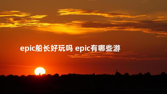 epic船长好玩吗 epic有哪些游戏